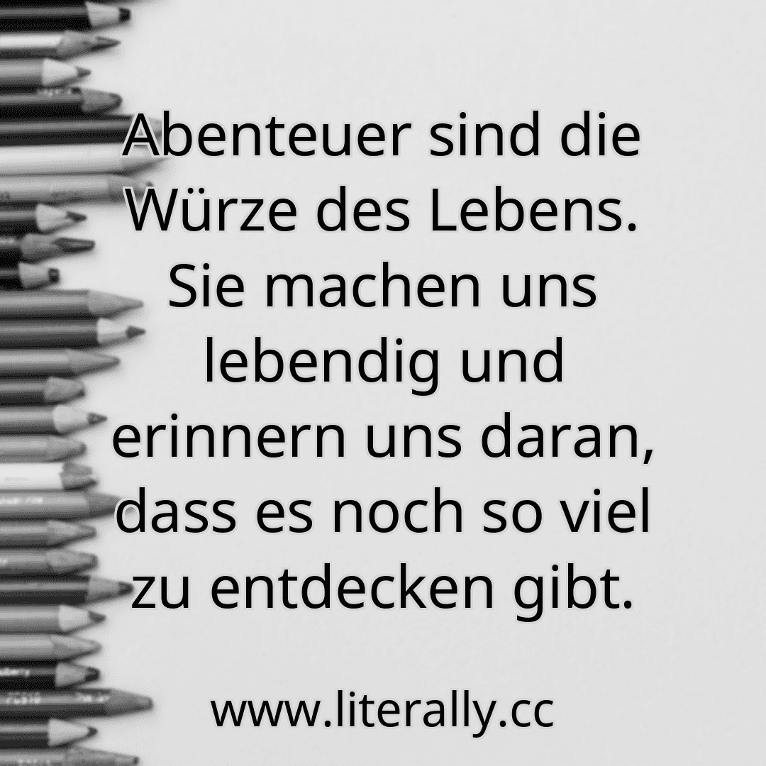 Abenteuer sind die Würze des Lebens. Sie machen uns lebendig und erinnern uns daran, dass es noch so viel zu entdecken gibt.
