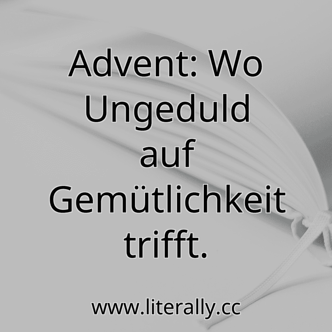 Advent: Wo Ungeduld auf Gemütlichkeit trifft.
