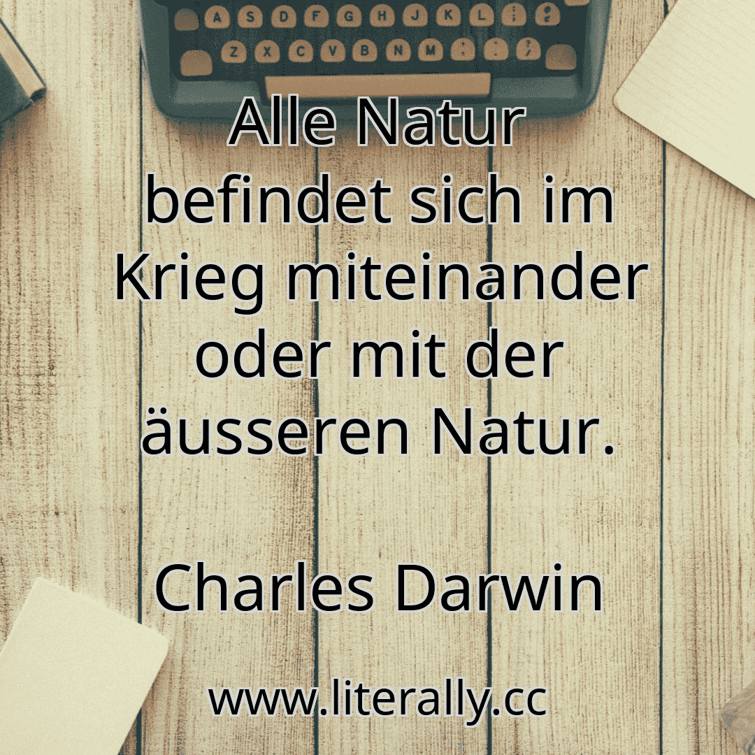 Alle Natur befindet sich im Krieg miteinander oder mit der äusseren Natur.
Charles Darwin
