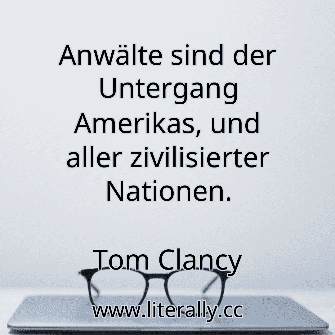 Anwälte sind der Untergang Amerikas, und aller zivilisierter Nationen.
Tom Clancy
