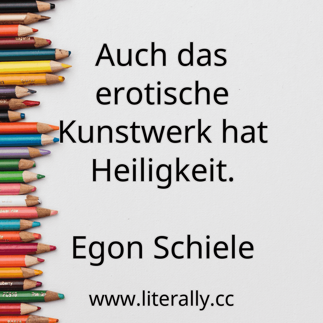 Auch das erotische Kunstwerk hat Heiligkeit.
Egon Schiele
