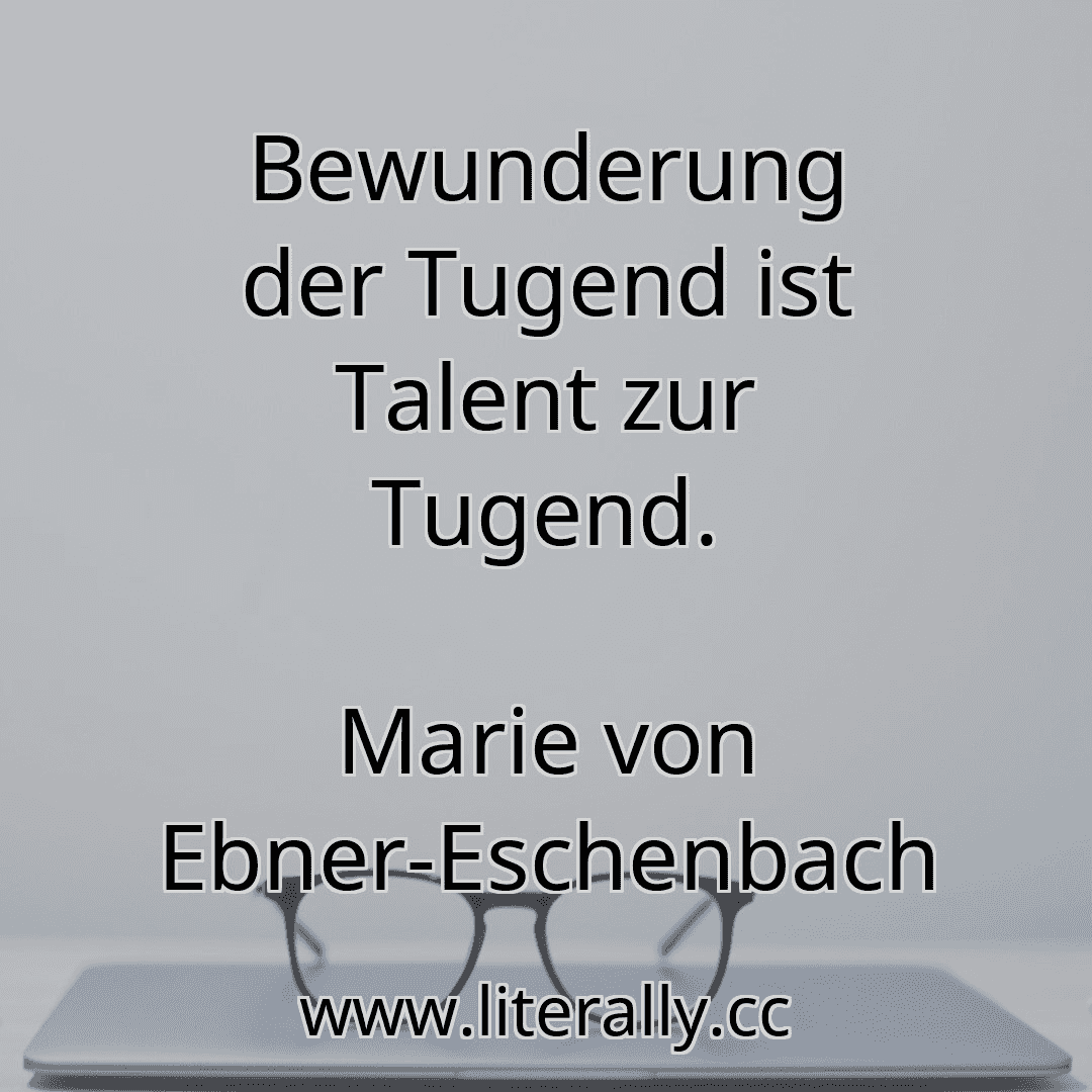 Bewunderung der Tugend ist Talent zur Tugend.
Marie von Ebner-Eschenbach
