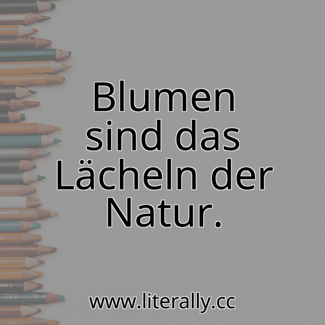 Blumen sind das Lächeln der Natur.
