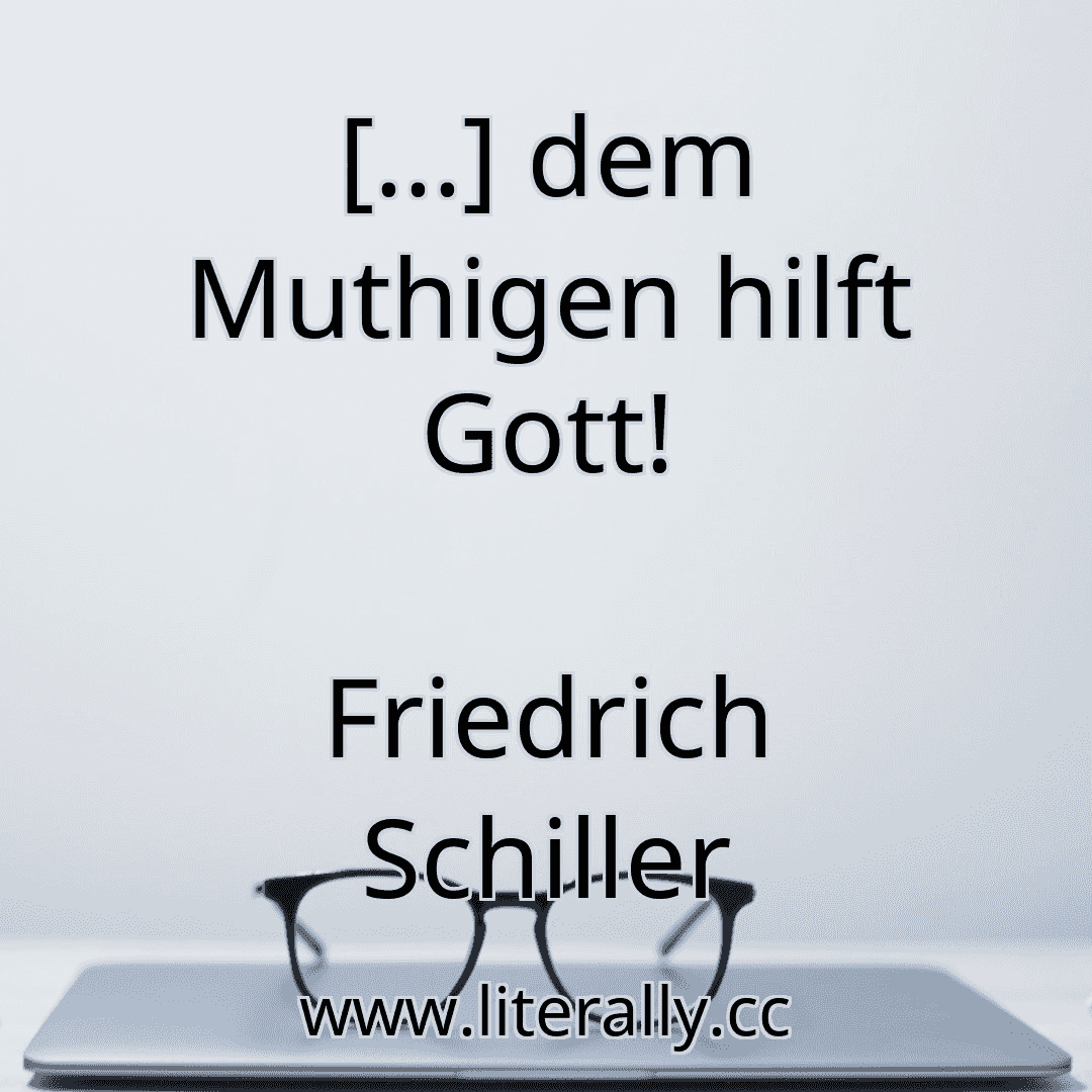 [...] dem Muthigen hilft Gott!
Friedrich Schiller
