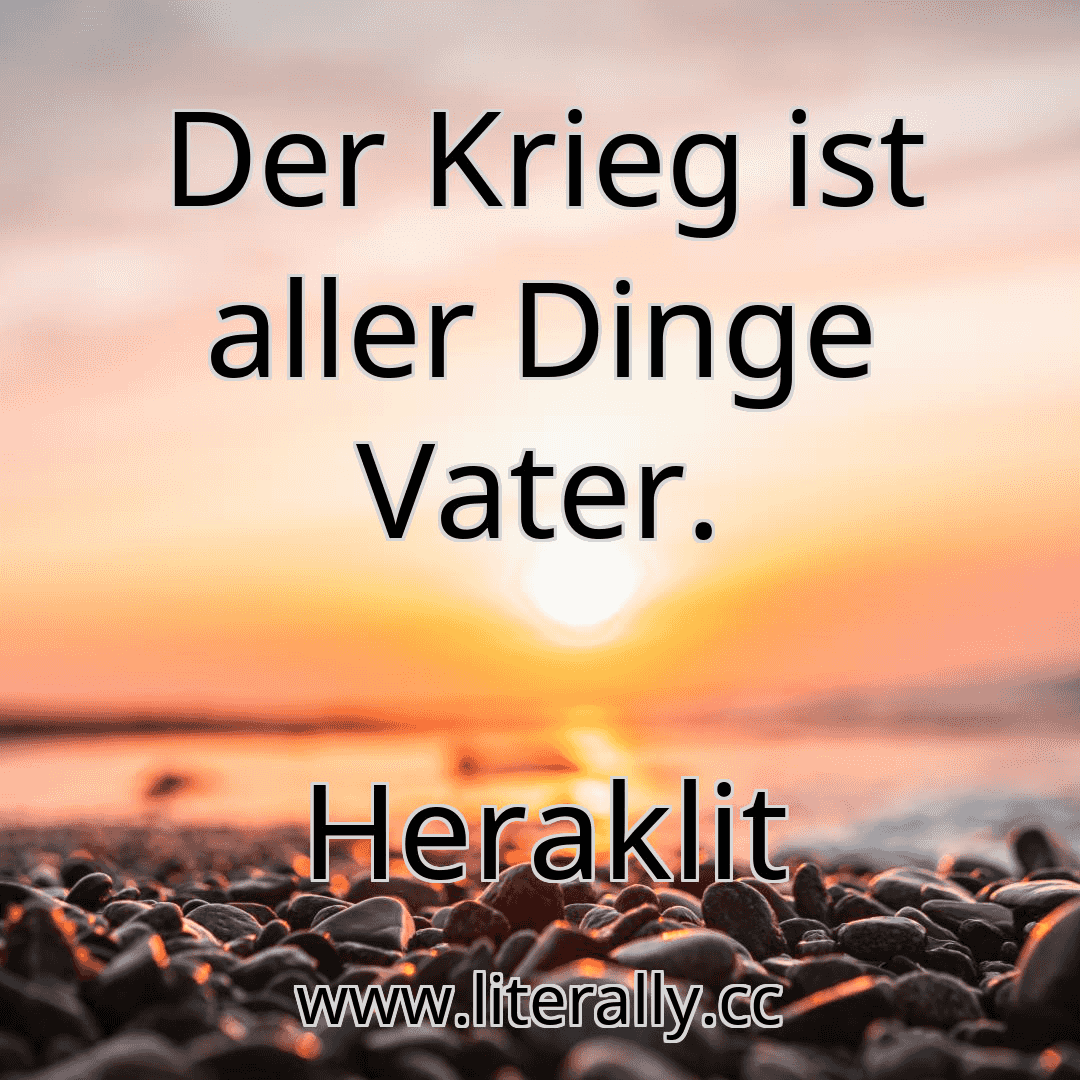 Der Krieg ist aller Dinge Vater.
Heraklit
