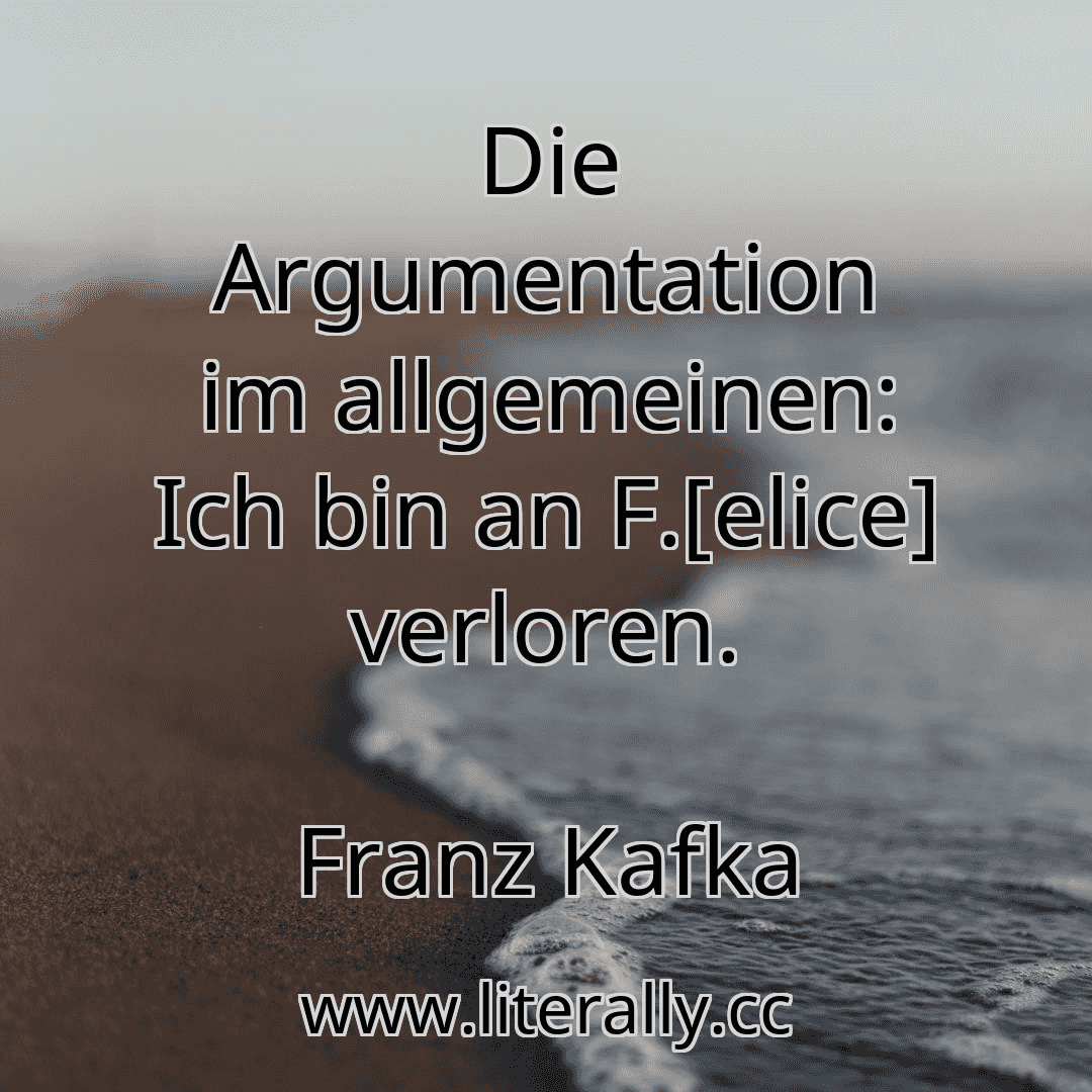 Die Argumentation im allgemeinen: Ich bin an F.[elice] verloren.
Franz Kafka
