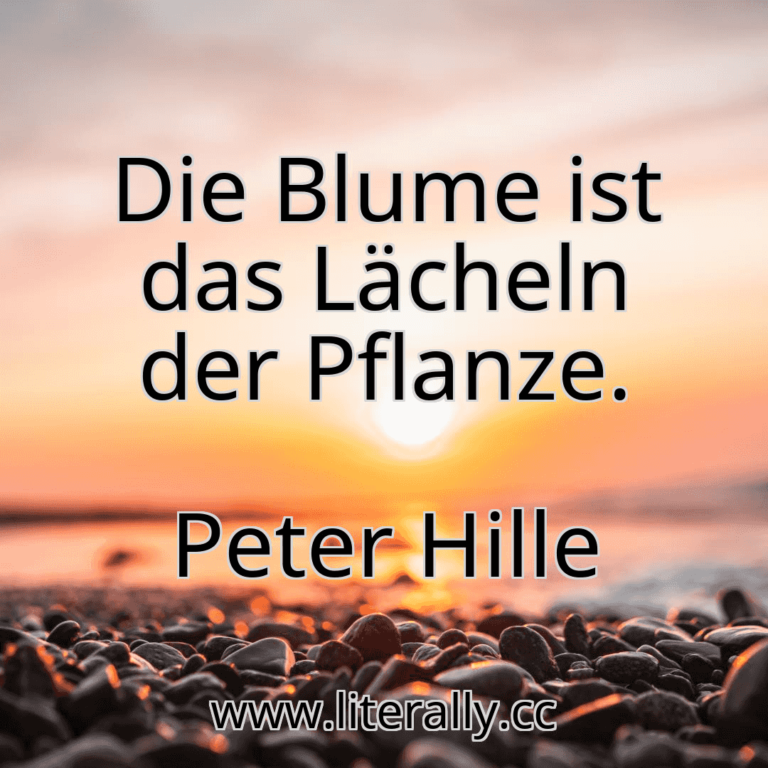 Die Blume ist das Lächeln der Pflanze.
Peter Hille
