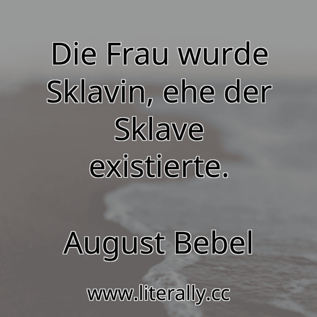 Die Frau wurde Sklavin, ehe der Sklave existierte.
August Bebel
