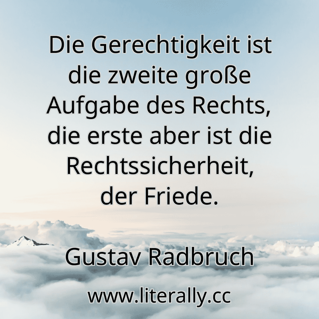 Die Gerechtigkeit ist die zweite große Aufgabe des Rechts, die erste aber ist die Rechtssicherheit, der Friede.
Gustav Radbruch
