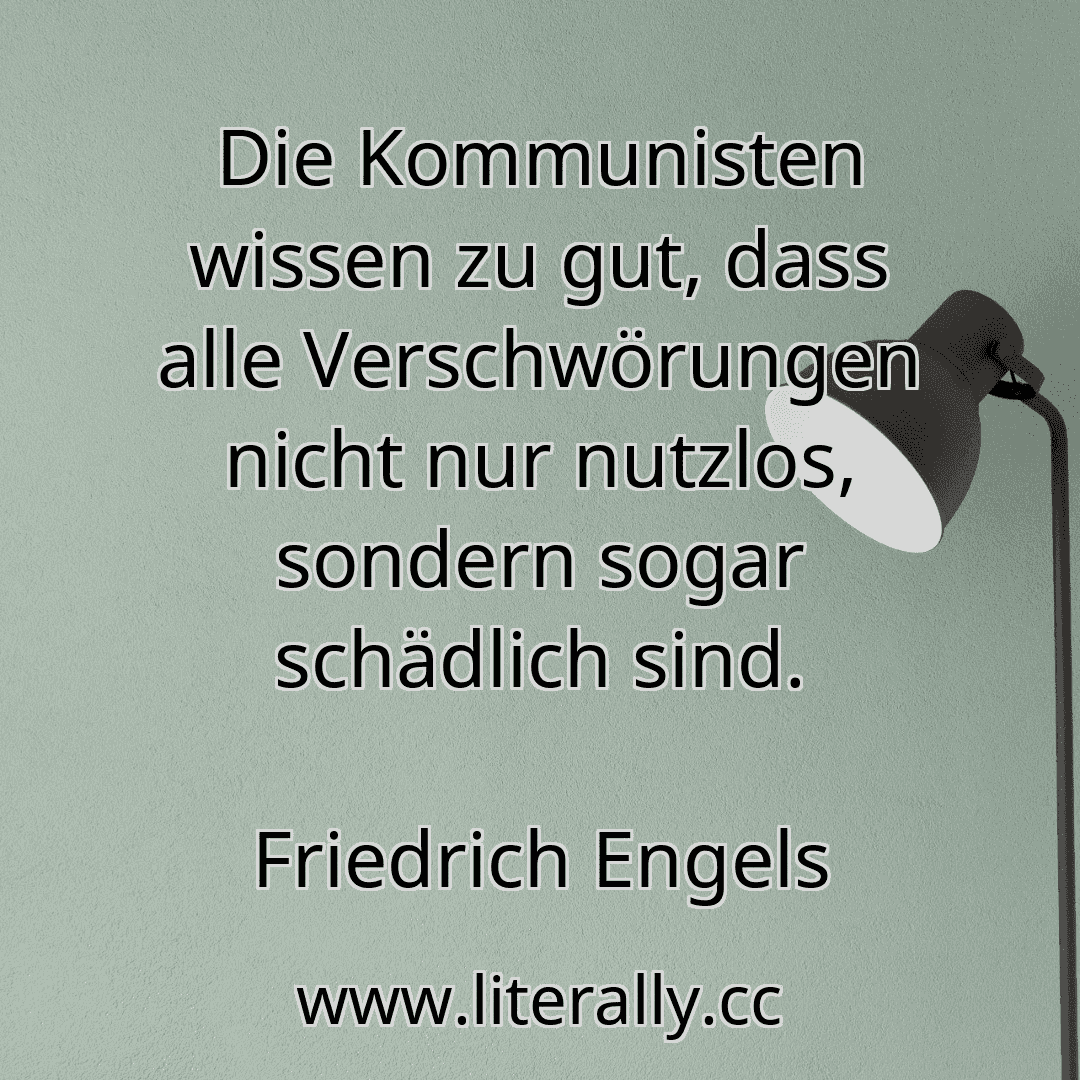 Die Kommunisten wissen zu gut, dass alle Verschwörungen nicht nur nutzlos, sondern sogar schädlich sind.
Friedrich Engels
