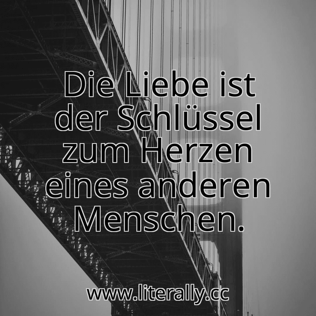 Die Liebe ist der Schlüssel zum Herzen eines anderen Menschen.
