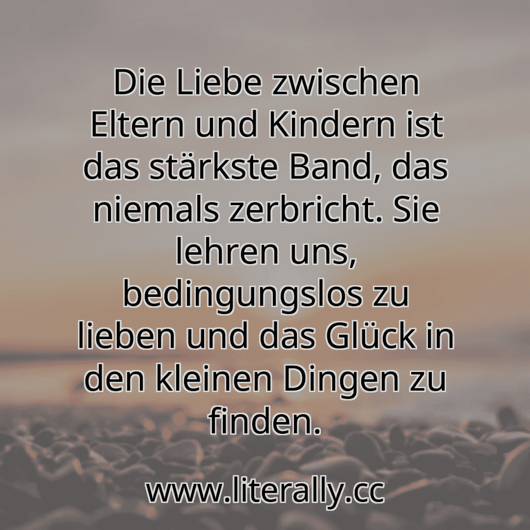 Die Liebe zwischen Eltern und Kindern ist das stärkste Band, das niemals zerbricht. Sie lehren uns, bedingungslos zu lieben und das Glück in den kleinen Dingen zu finden.
