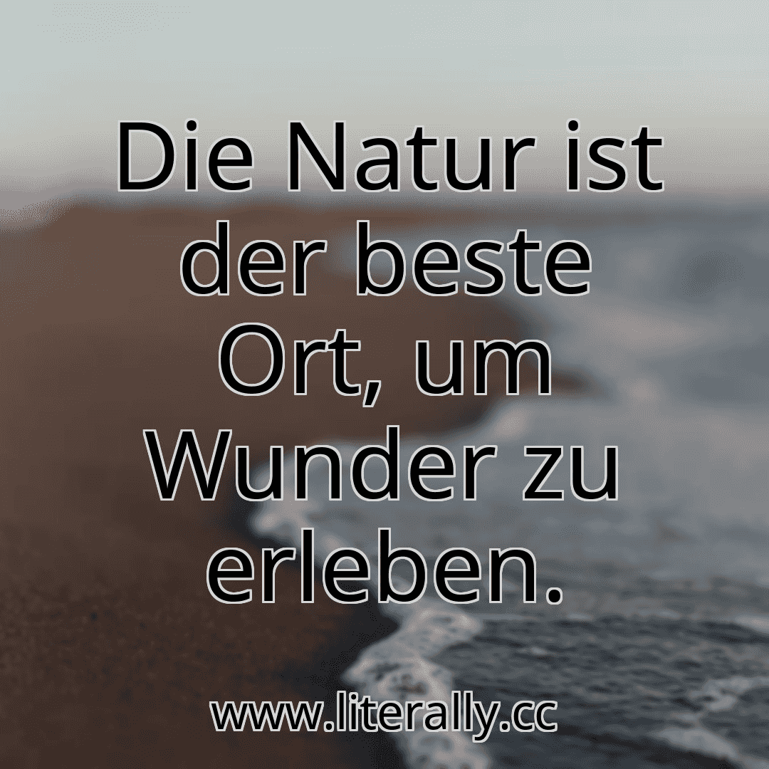 Die Natur ist der beste Ort, um Wunder zu erleben.
