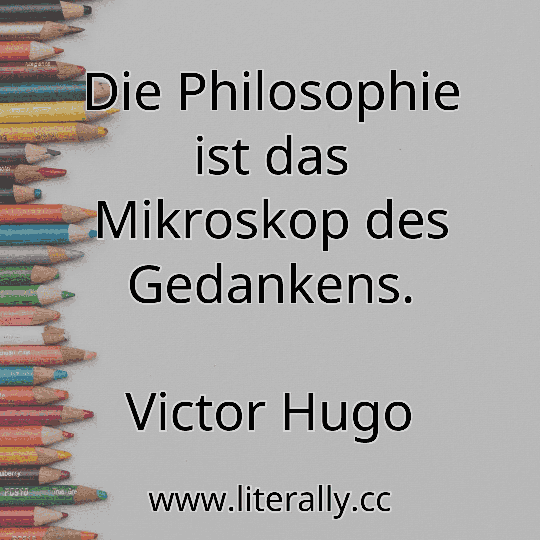 Die Philosophie ist das Mikroskop des Gedankens.
Victor Hugo
