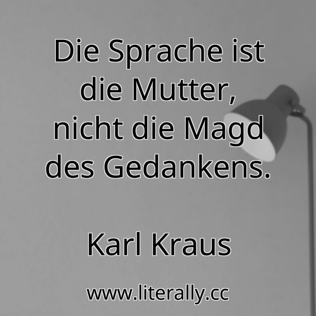 Die Sprache ist die Mutter, nicht die Magd des Gedankens.
Karl Kraus
