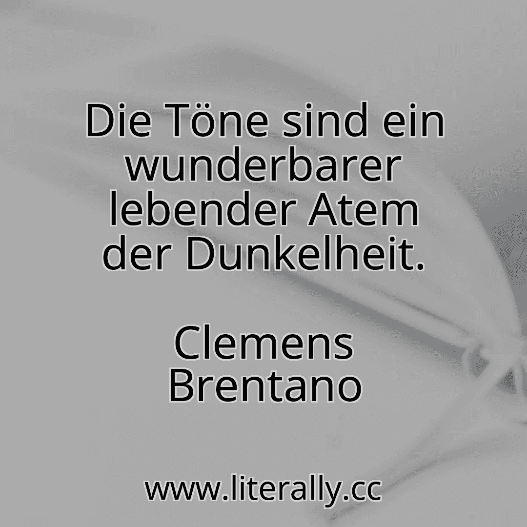 Die Töne sind ein wunderbarer lebender Atem der Dunkelheit.
Clemens Brentano
