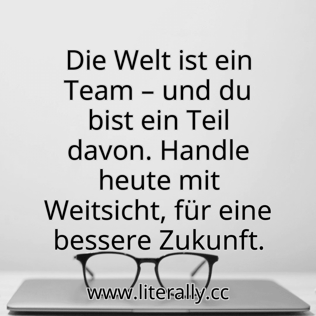Die Welt ist ein Team – und du bist ein Teil davon. Handle heute mit Weitsicht, für eine bessere Zukunft.
