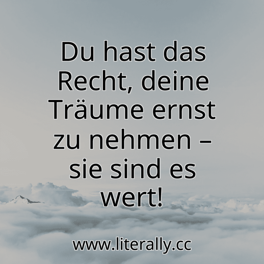 Du hast das Recht, deine Träume ernst zu nehmen – sie sind es wert!
