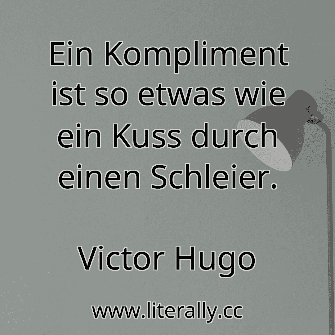 Ein Kompliment ist so etwas wie ein Kuss durch einen Schleier.
Victor Hugo
