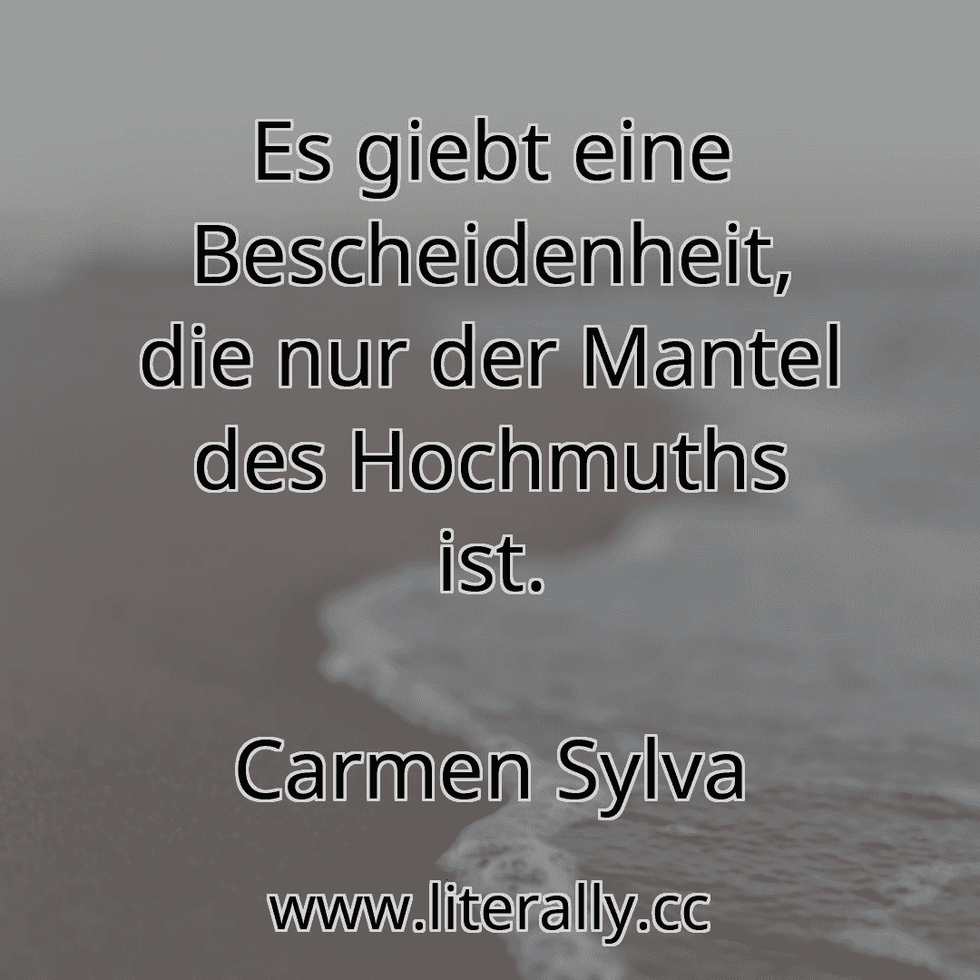 Es giebt eine Bescheidenheit, die nur der Mantel des Hochmuths ist.
Carmen Sylva

