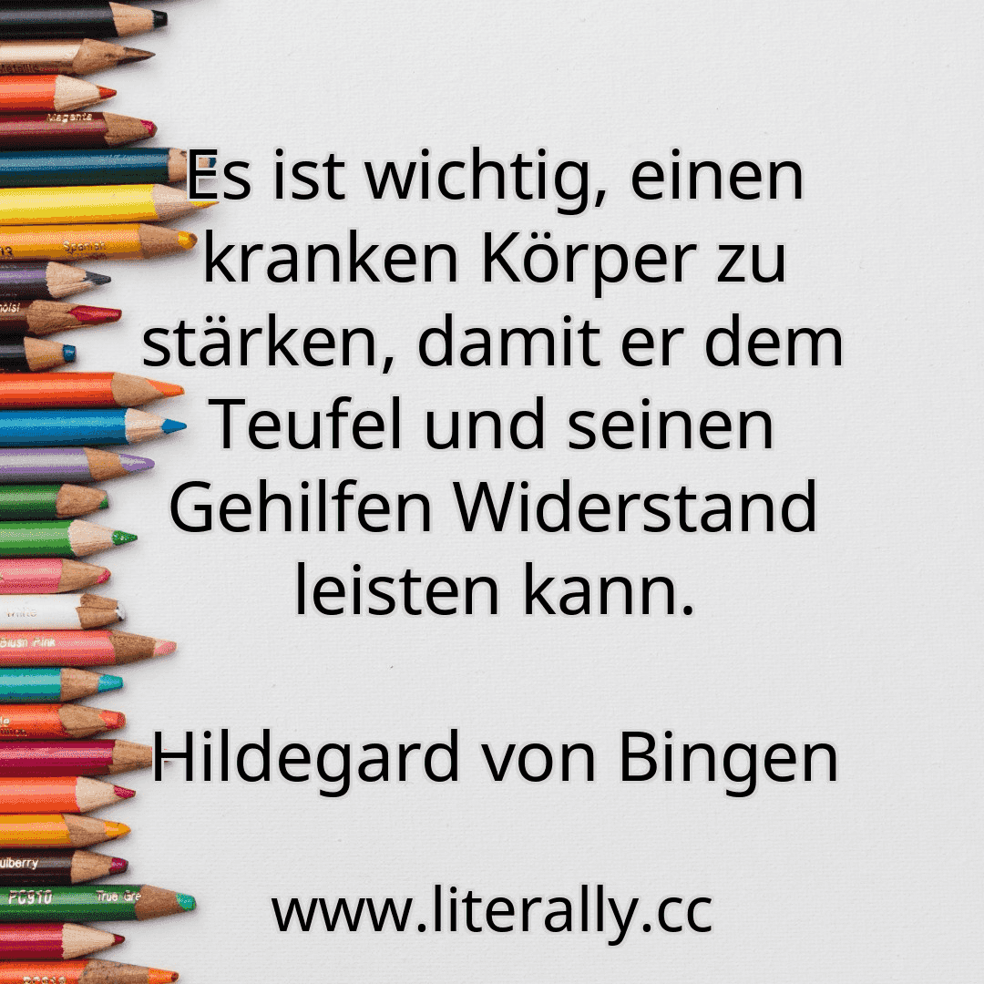 Es ist wichtig, einen kranken Körper zu stärken, damit er dem Teufel und seinen Gehilfen Widerstand leisten kann.
Hildegard von Bingen
