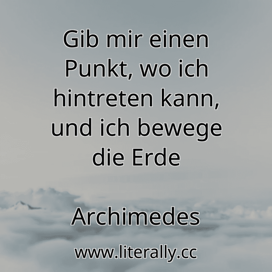 Gib mir einen Punkt, wo ich hintreten kann, und ich bewege die Erde
Archimedes
