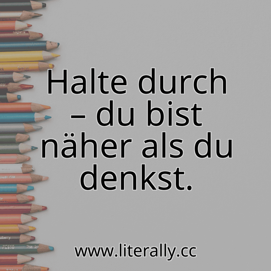 Halte durch – du bist näher als du denkst.

