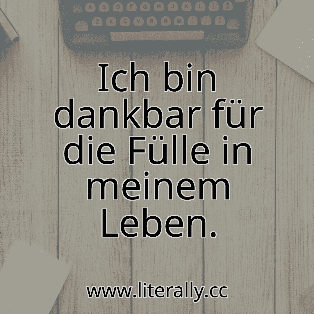 Ich bin dankbar für die Fülle in meinem Leben.
