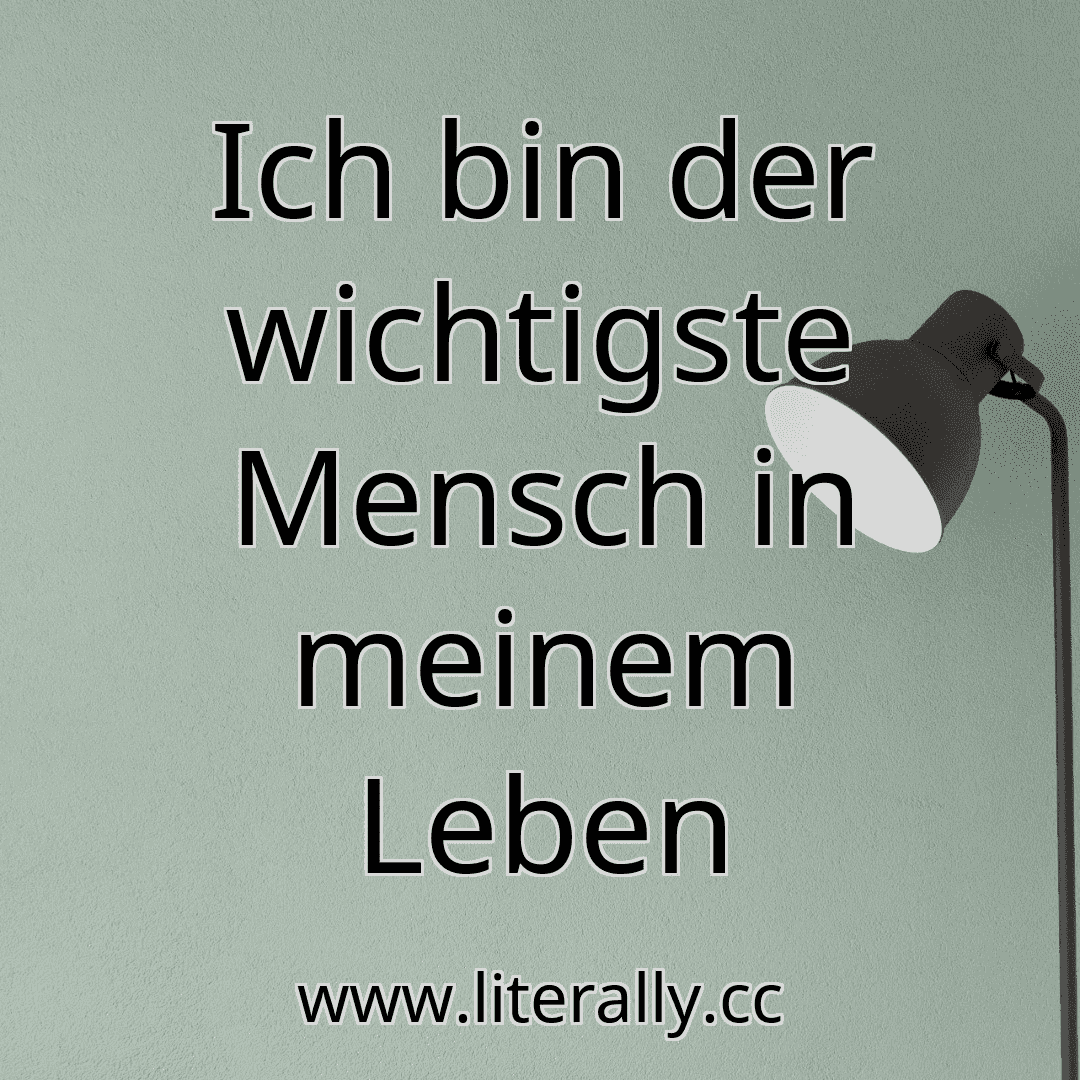 Ich bin der wichtigste Mensch in meinem Leben
