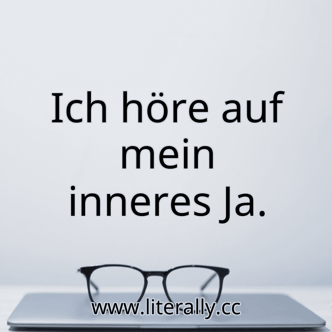 Ich höre auf mein inneres Ja.
