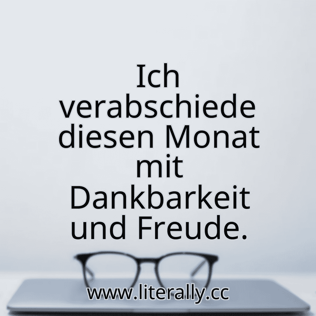 Ich verabschiede diesen Monat mit Dankbarkeit und Freude.
