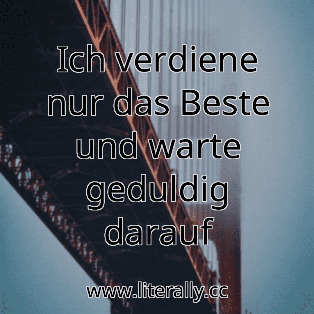 Ich verdiene nur das Beste und warte geduldig darauf
