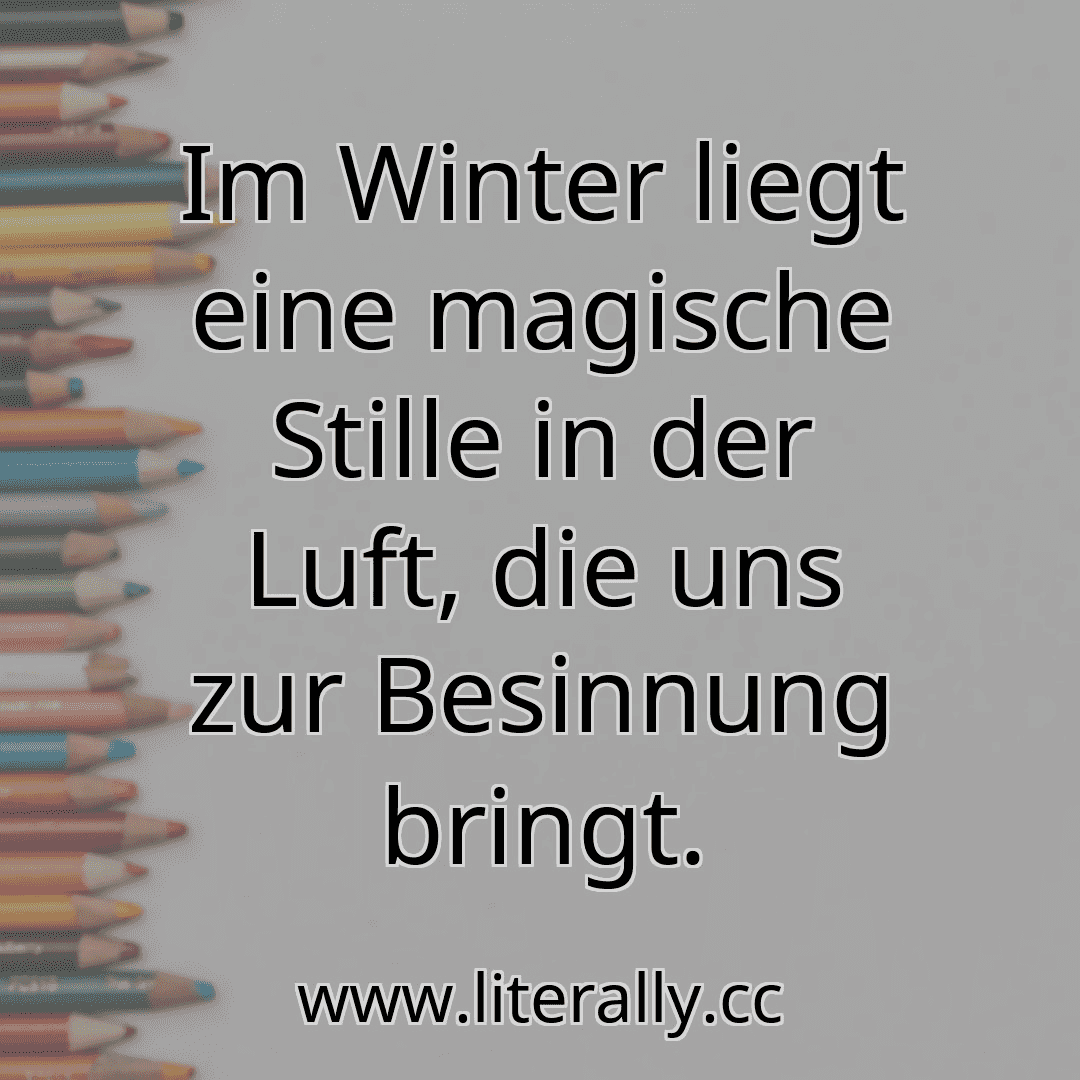 Im Winter liegt eine magische Stille in der Luft, die uns zur Besinnung bringt.
