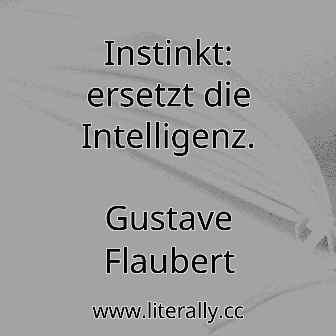 Instinkt: ersetzt die Intelligenz.
Gustave Flaubert
