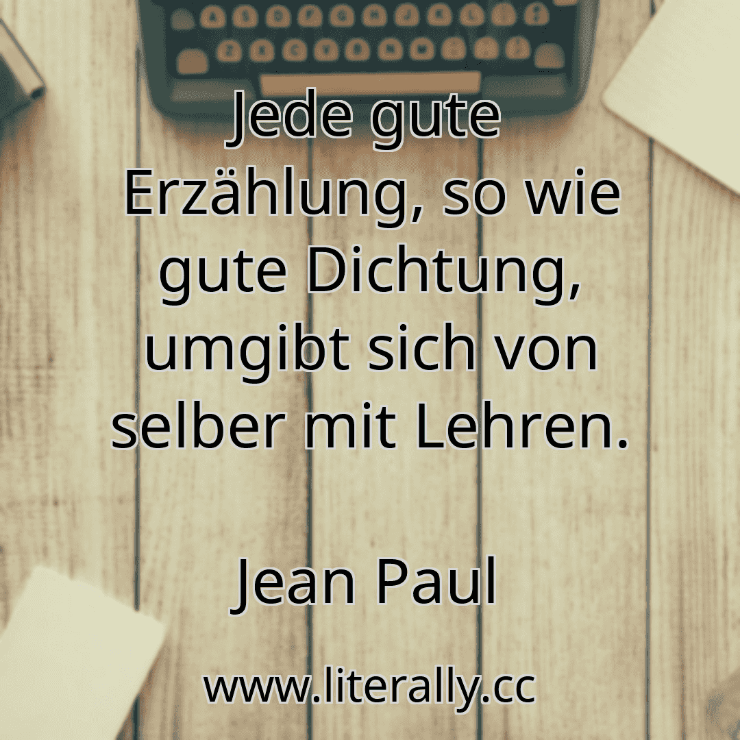 Jede gute Erzählung, so wie gute Dichtung, umgibt sich von selber mit Lehren.
Jean Paul
