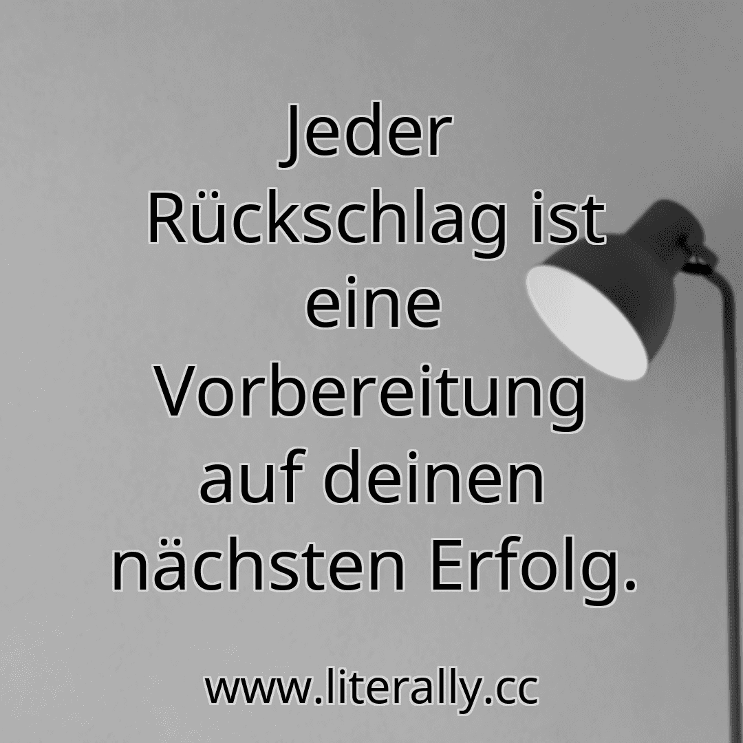 Jeder Rückschlag ist eine Vorbereitung auf deinen nächsten Erfolg.
