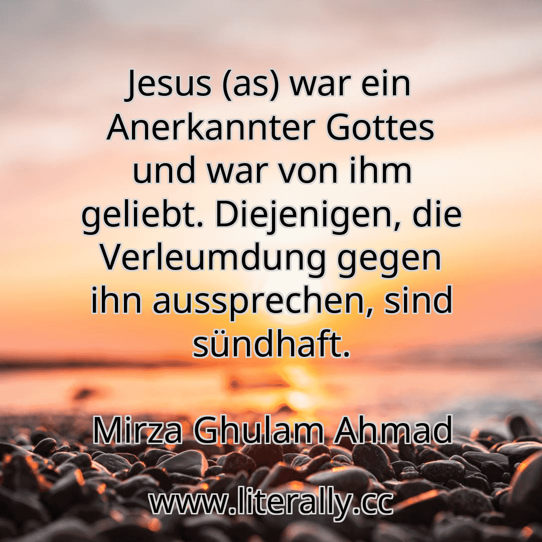 Jesus (as) war ein Anerkannter Gottes und war von ihm geliebt. Diejenigen, die Verleumdung gegen ihn aussprechen, sind sündhaft.
Mirza Ghulam Ahmad
