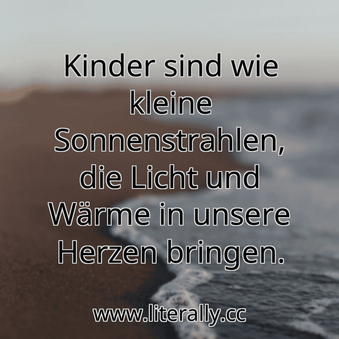 Kinder sind wie kleine Sonnenstrahlen, die Licht und Wärme in unsere Herzen bringen.

