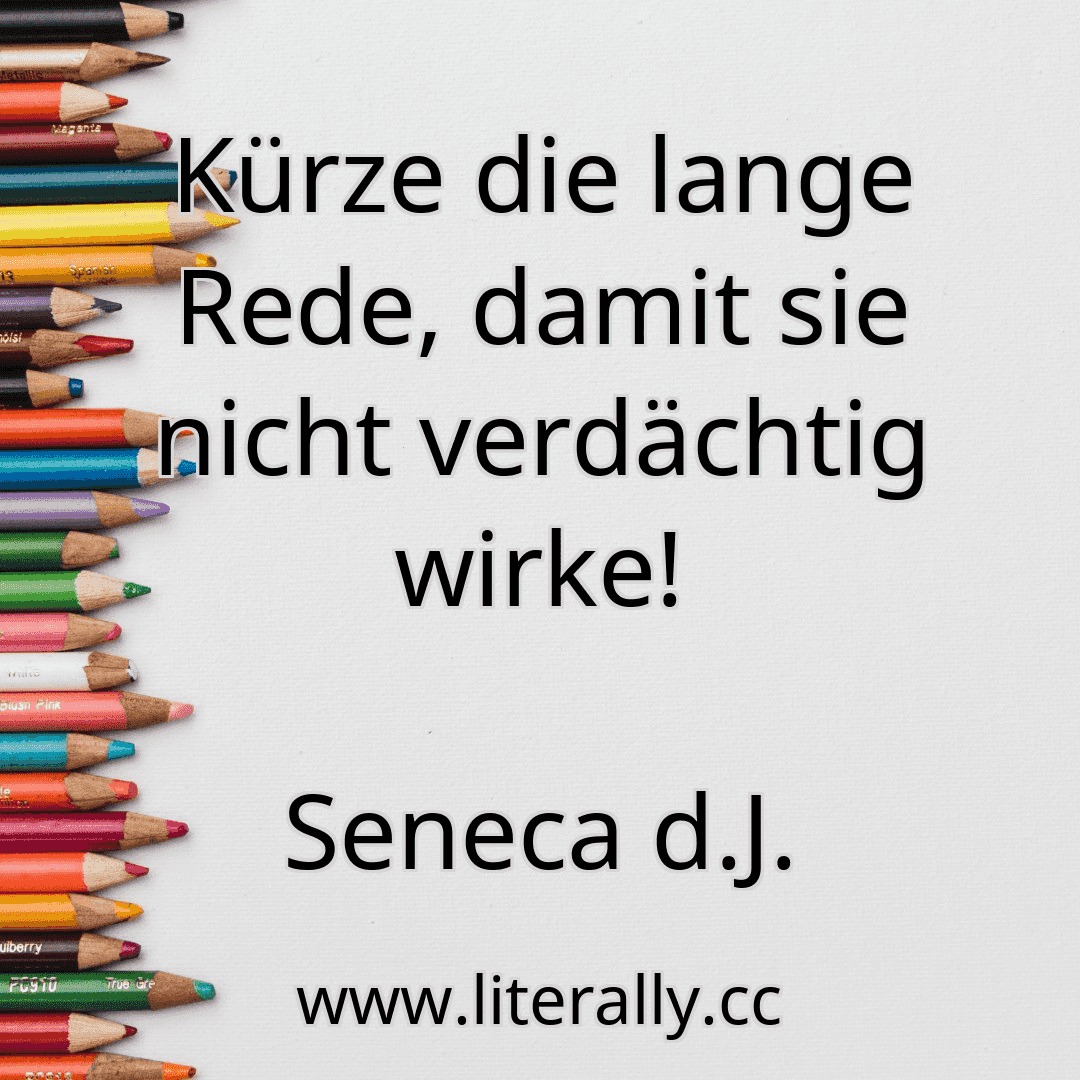 Kürze die lange Rede, damit sie nicht verdächtig wirke!
Seneca d.J.
