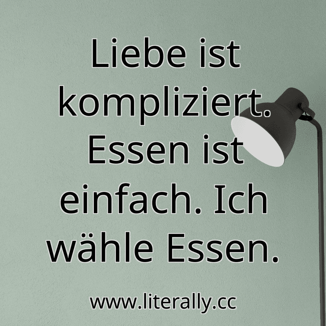Liebe ist kompliziert. Essen ist einfach. Ich wähle Essen.
