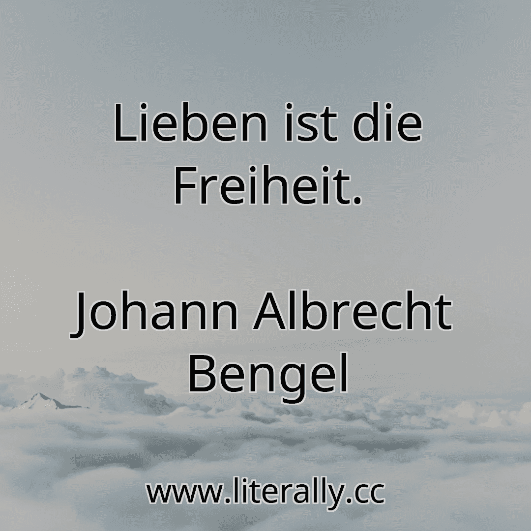 Lieben ist die Freiheit.
Johann Albrecht Bengel
