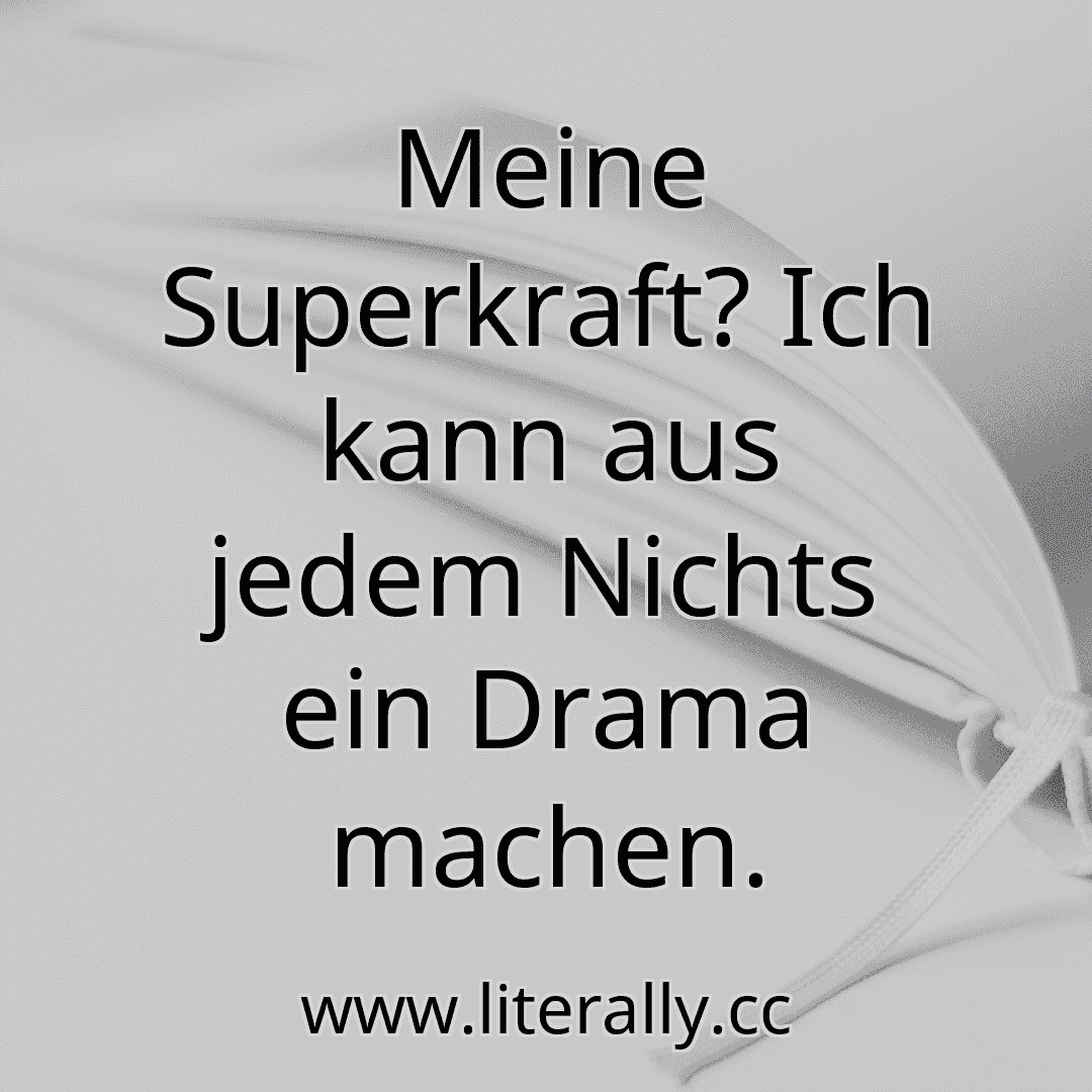 Meine Superkraft? Ich kann aus jedem Nichts ein Drama machen.
