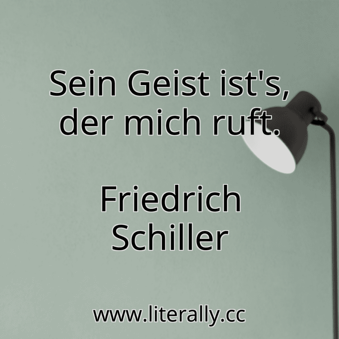 Sein Geist ist's, der mich ruft.
Friedrich Schiller
