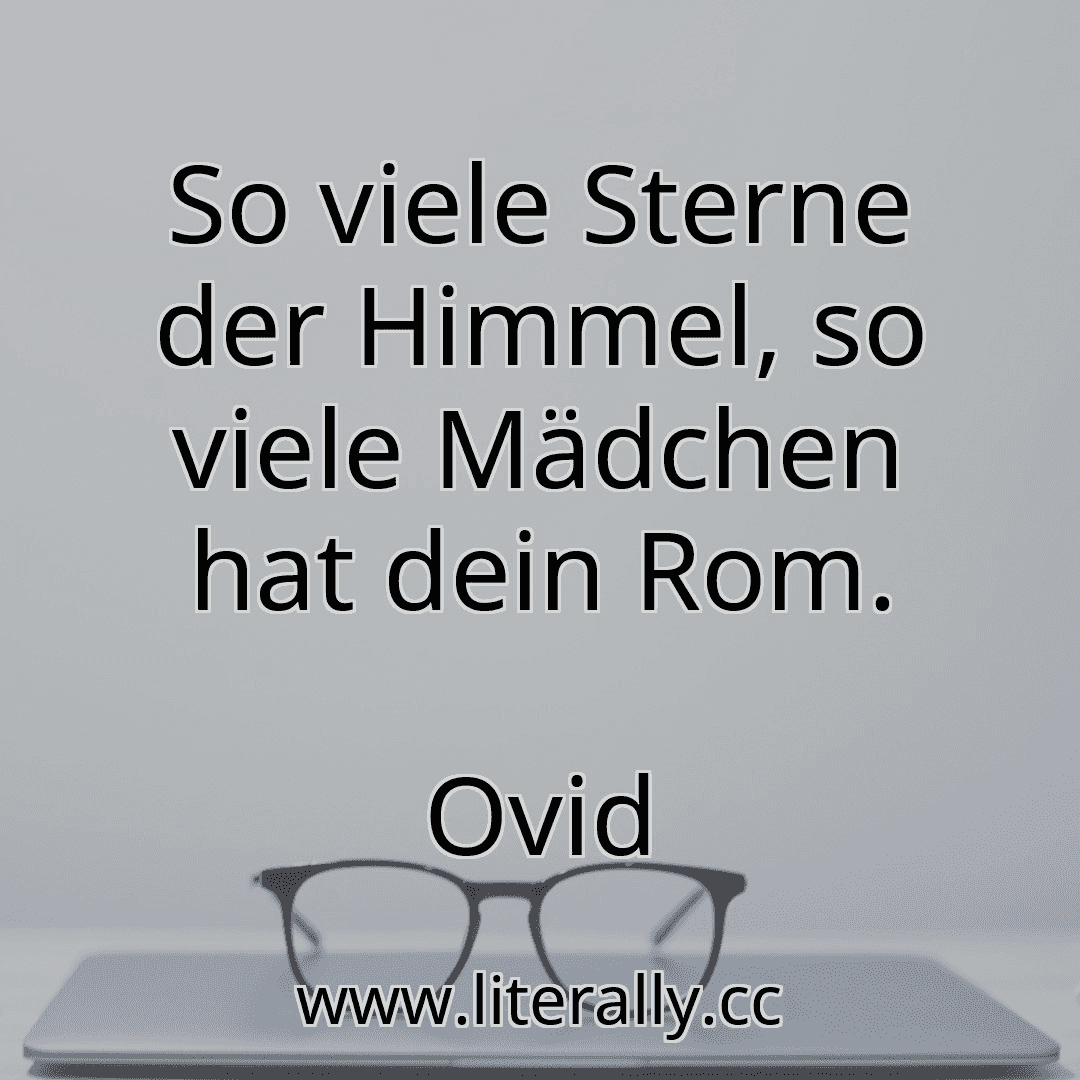 So viele Sterne der Himmel, so viele Mädchen hat dein Rom.
Ovid
