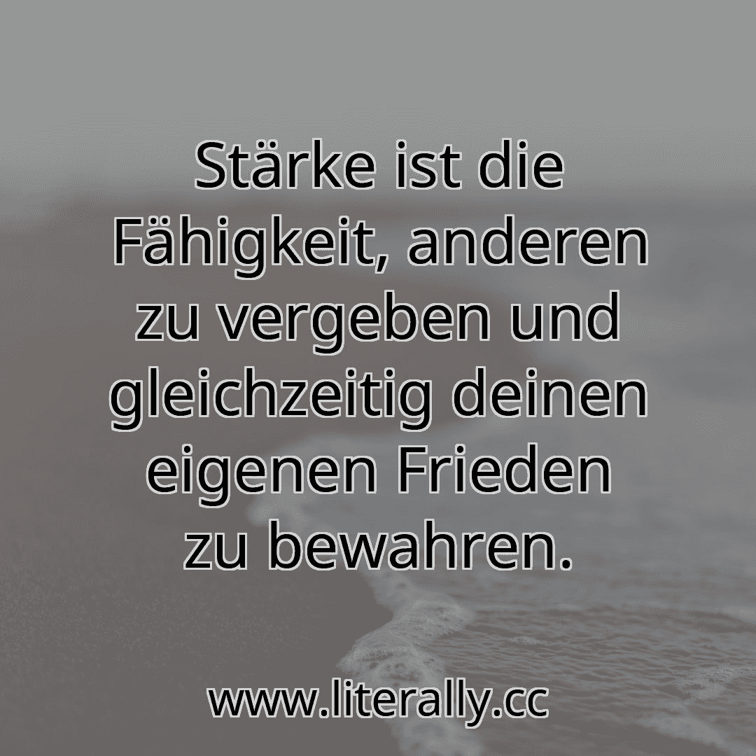 Stärke ist die Fähigkeit, anderen zu vergeben und gleichzeitig deinen eigenen Frieden zu bewahren.
