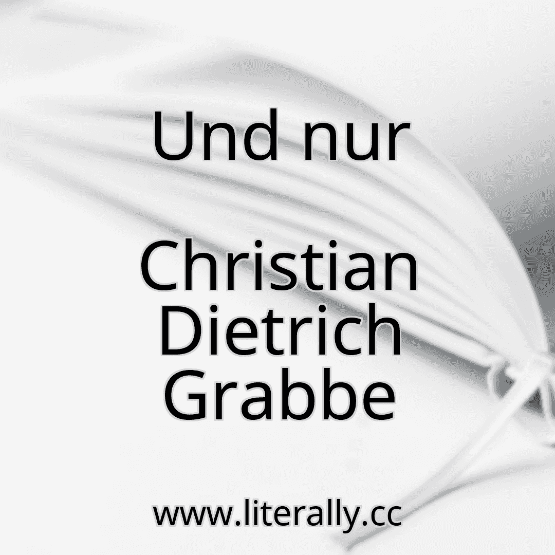 Und nur
Christian Dietrich Grabbe
