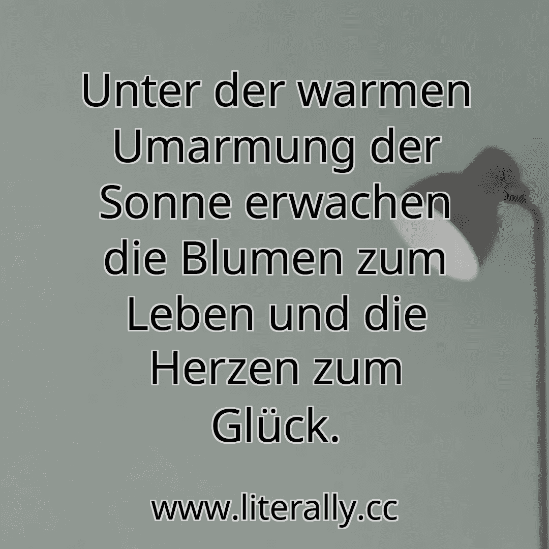 Unter der warmen Umarmung der Sonne erwachen die Blumen zum Leben und die Herzen zum Glück.
