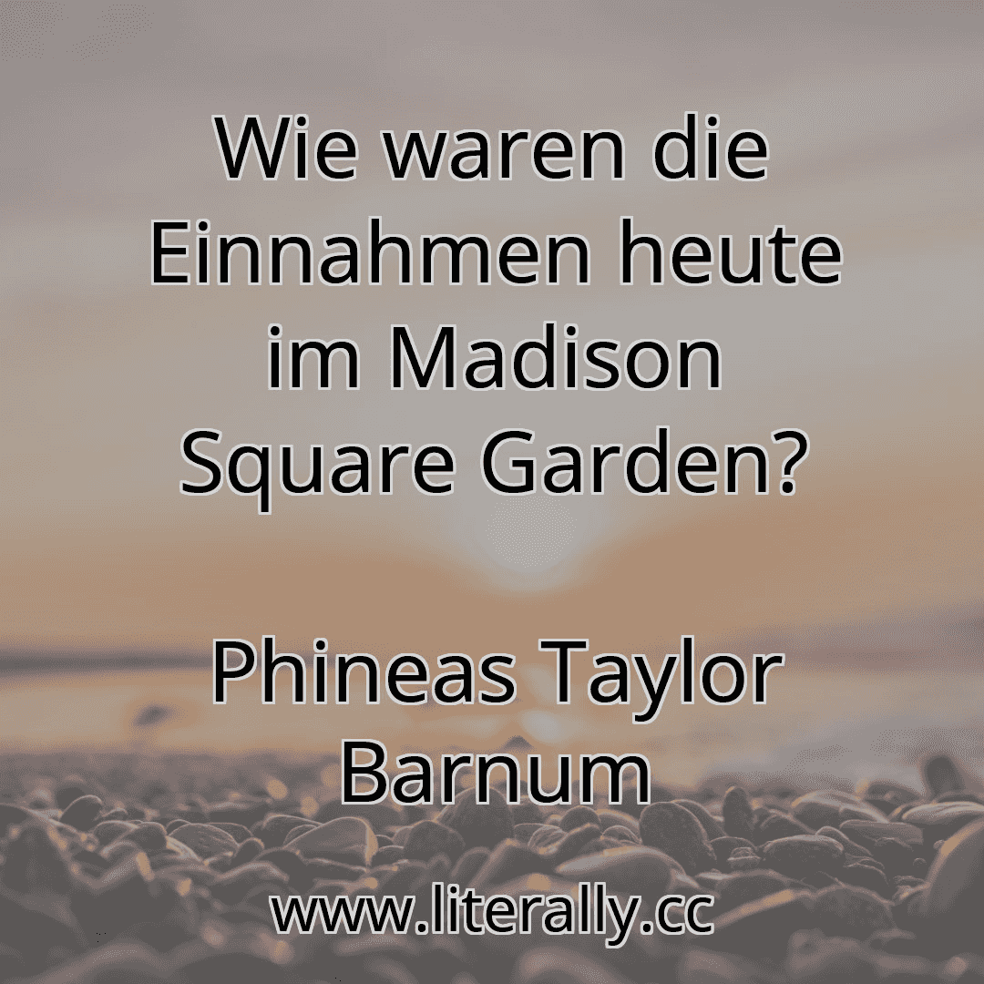 Wie waren die Einnahmen heute im Madison Square Garden?
Phineas Taylor Barnum
