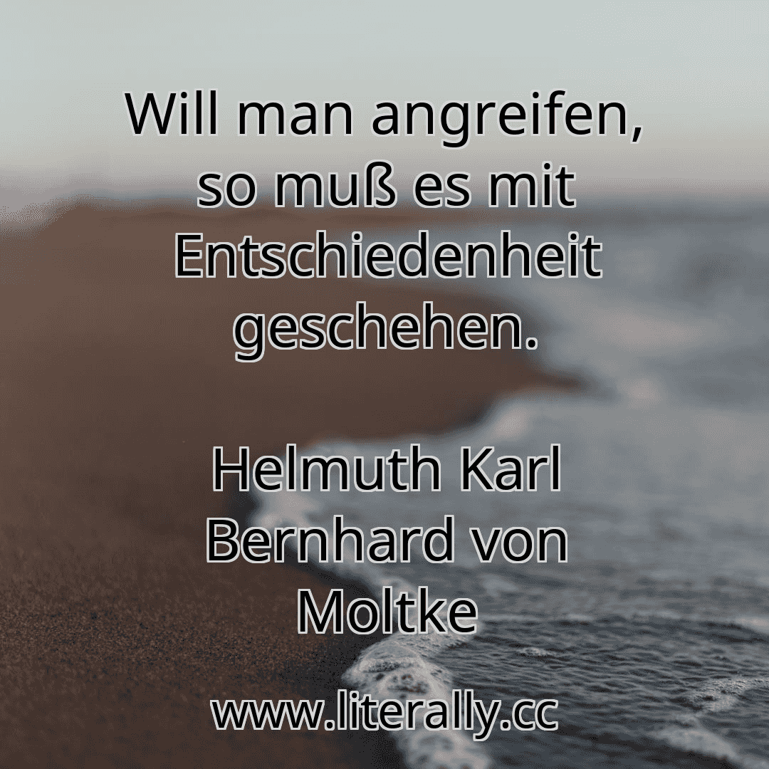 Will man angreifen, so muß es mit Entschiedenheit geschehen.
Helmuth Karl Bernhard von Moltke
