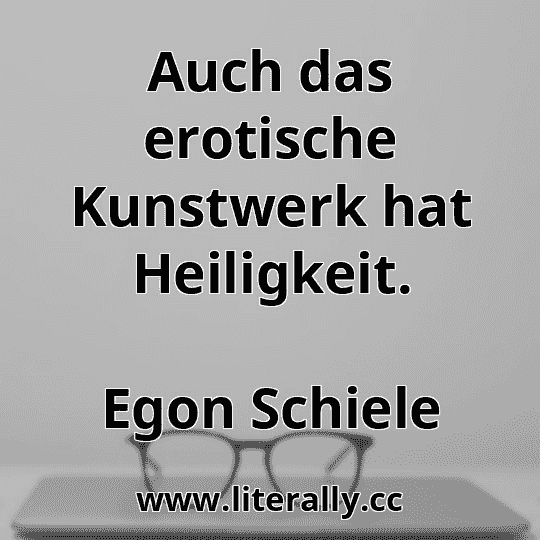 Auch das erotische Kunstwerk hat Heiligkeit.
Egon Schiele
